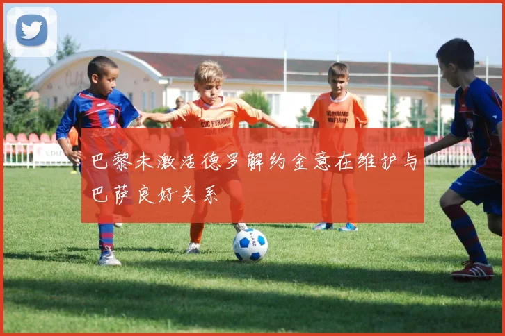 巴黎未激活德罗解约金意在维护与巴萨良好关系
