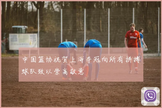 中国篮协祝贺上海夺冠向所有拼搏球队致以崇高敬意