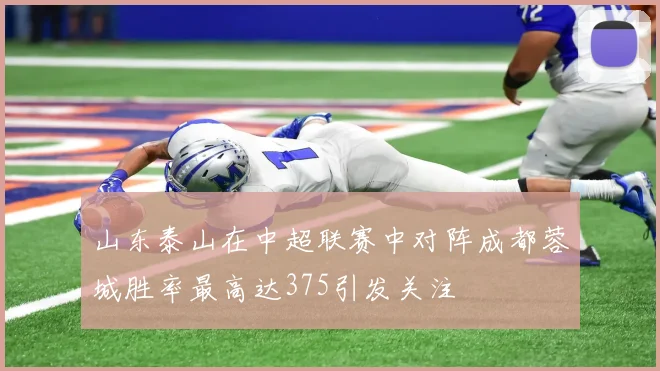 山东泰山在中超联赛中对阵成都蓉城胜率最高达375引发关注