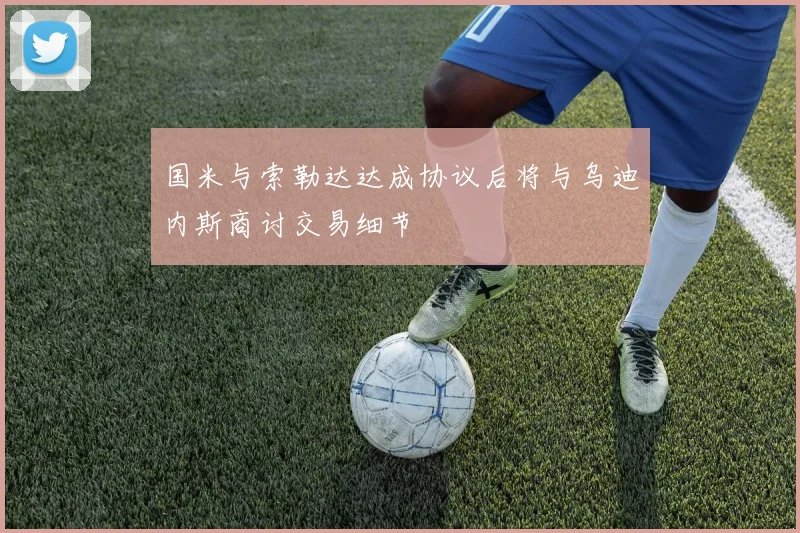 国米与索勒达达成协议后将与乌迪内斯商讨交易细节