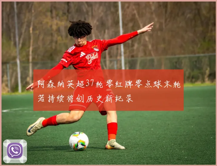 阿森纳英超37轮零红牌零点球末轮若持续将创历史新纪录