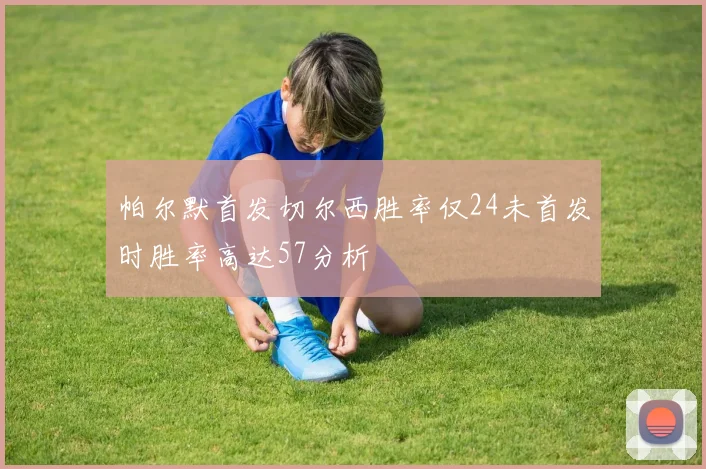 帕尔默首发切尔西胜率仅24未首发时胜率高达57分析