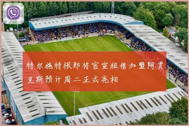 特尔施特根即将官宣租借加盟阿贾克斯预计周二正式亮相